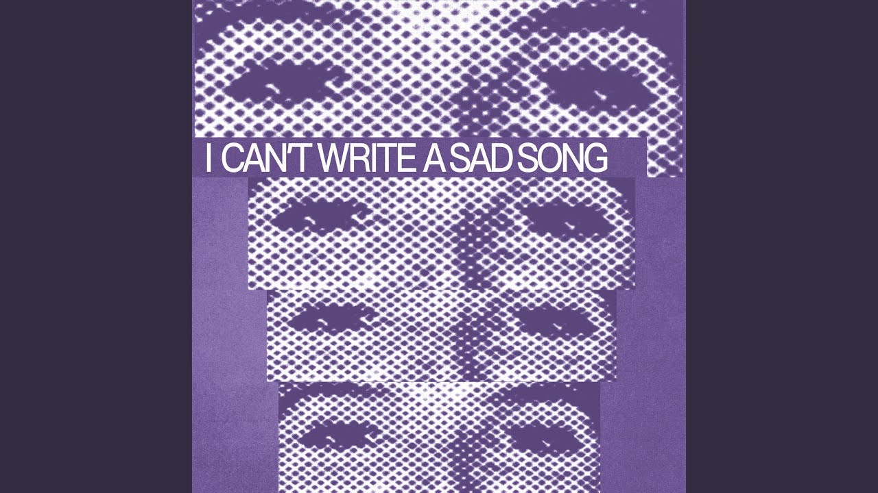 I CAN'T WRITE A SAD SONG