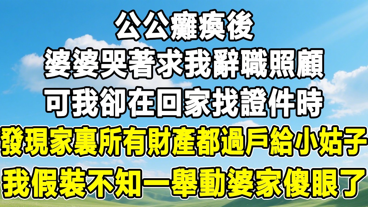 公公癱瘓後，婆婆哭著求我辭職照顧，可我卻在回家找證件時，發現家裏所有財產都過戶給小姑子！我假裝不知一舉動婆家傻眼了！#情感秘密#情感 #故事分享 #故事頻道 #人生感悟 #為人處世#生活經驗#婆媳故事