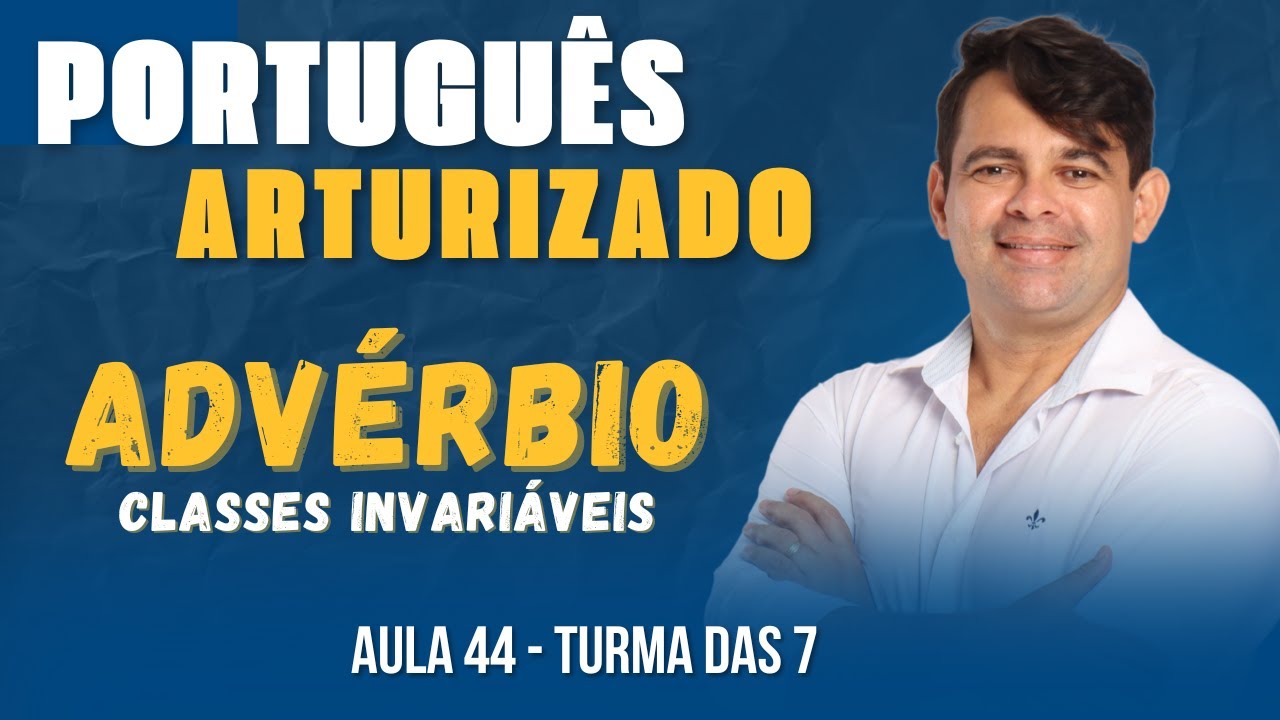 ADV&Eacute;BIO | CLASSES GRAMATICAIS INVARI&Aacute;VEIS |  TURMA DAS 7 AULA 44 | ARTUR  GOMES - ARTURIZANDO