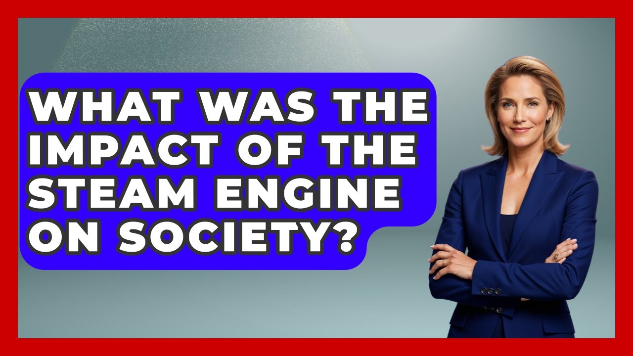 What Was The Impact Of The Steam Engine On Society? - The Everyday Why