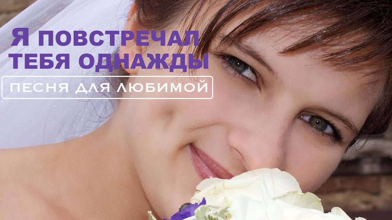 Красивая песня, для Любимой - Я повстречал тебя однажды ...