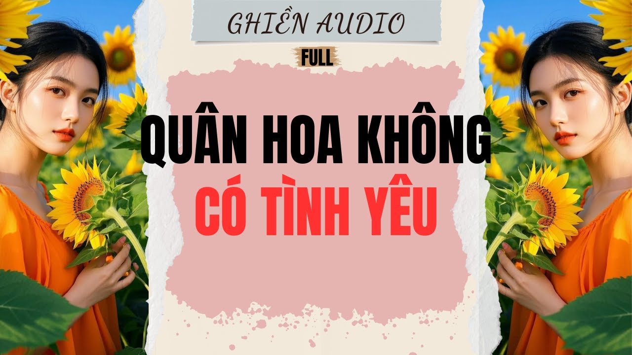 Truyện Audio | QUÂN HOA KHÔNG CÓ TÌNH YÊU (FULL) - GHIỀN AUDIO