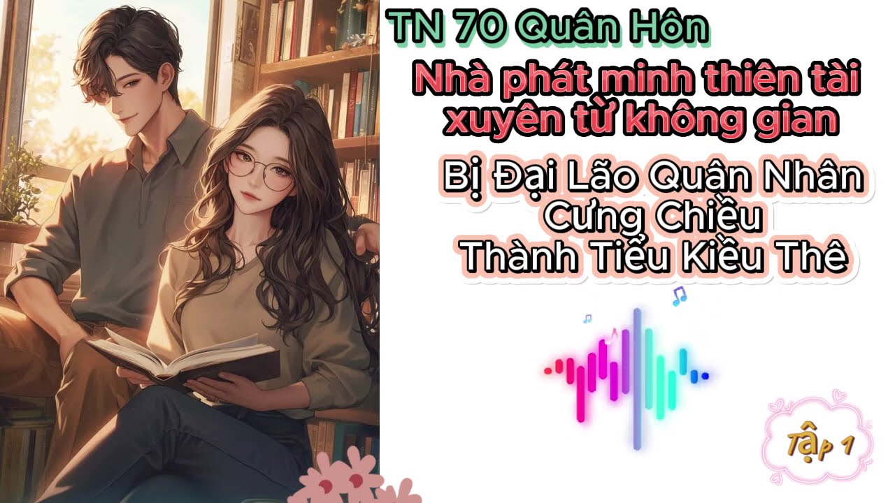 Tập 1 -Nhà Phát Minh Thiên Tài Xuyên Từ Không Gian Bị Đại Lão QuânNhân Cưng Chiều Thành TiểuKiềuThê.