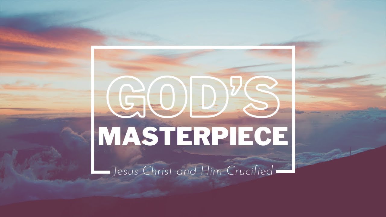 God's Masterpiece | Jesus Christ and Him Crucified