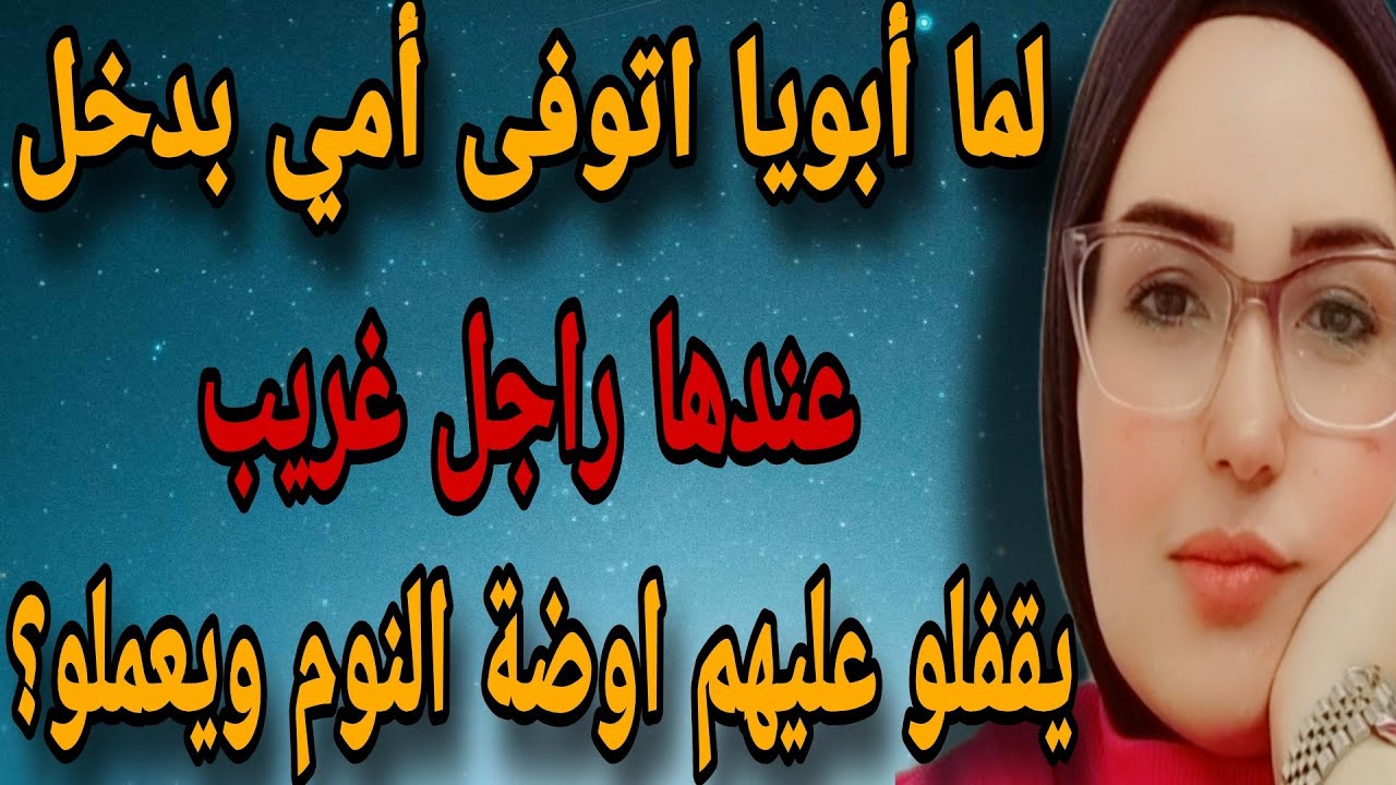 لما أبويا اتوفى أمي بقت كل يوم تدخل راجل غريب اوضة النوم و يقفلو عليهم بالساعات ويعملو..؟