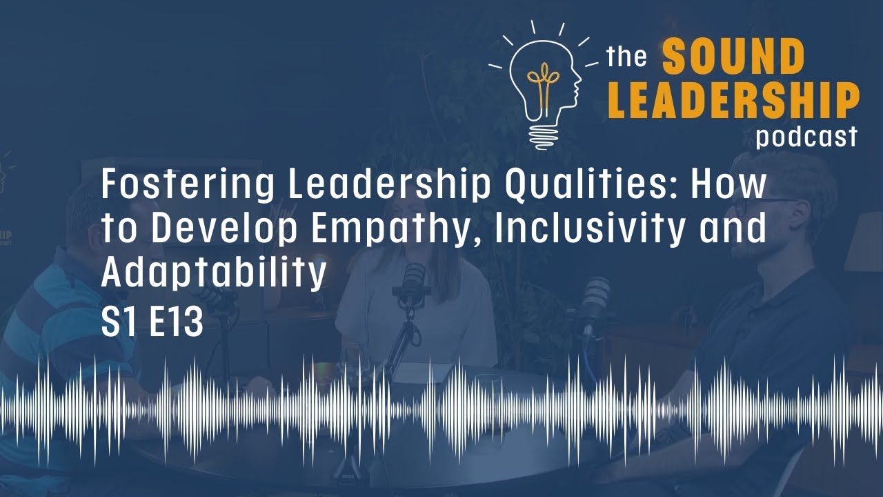 Fostering Leadership Qualities: How to Develop Empathy, Inclusivity and Adaptability