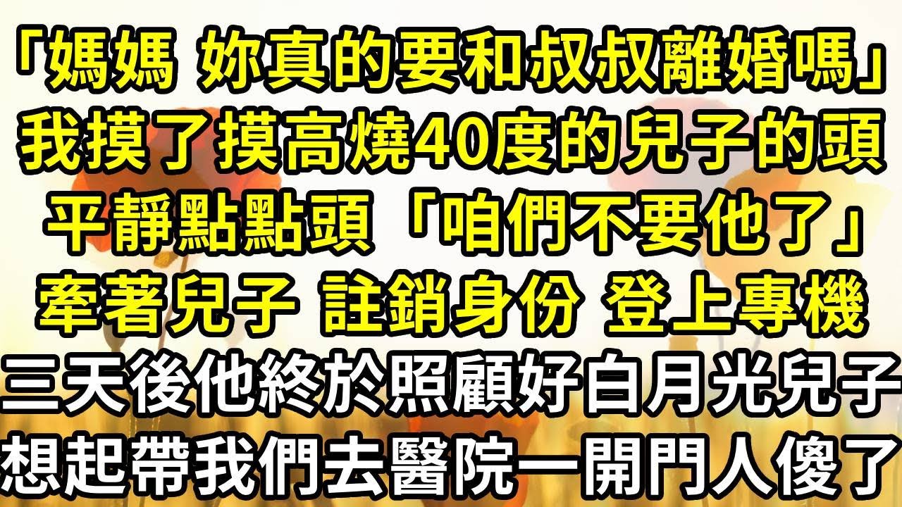 「媽媽，妳真的要和陸叔叔離婚嗎」我摸了摸高燒40度的兒子的頭，點點頭「咱們不要他了」，牽著兒子註銷身份登上專機，三天後他終於照顧好白月光兒子，想起帶我們去醫院一開門人傻了