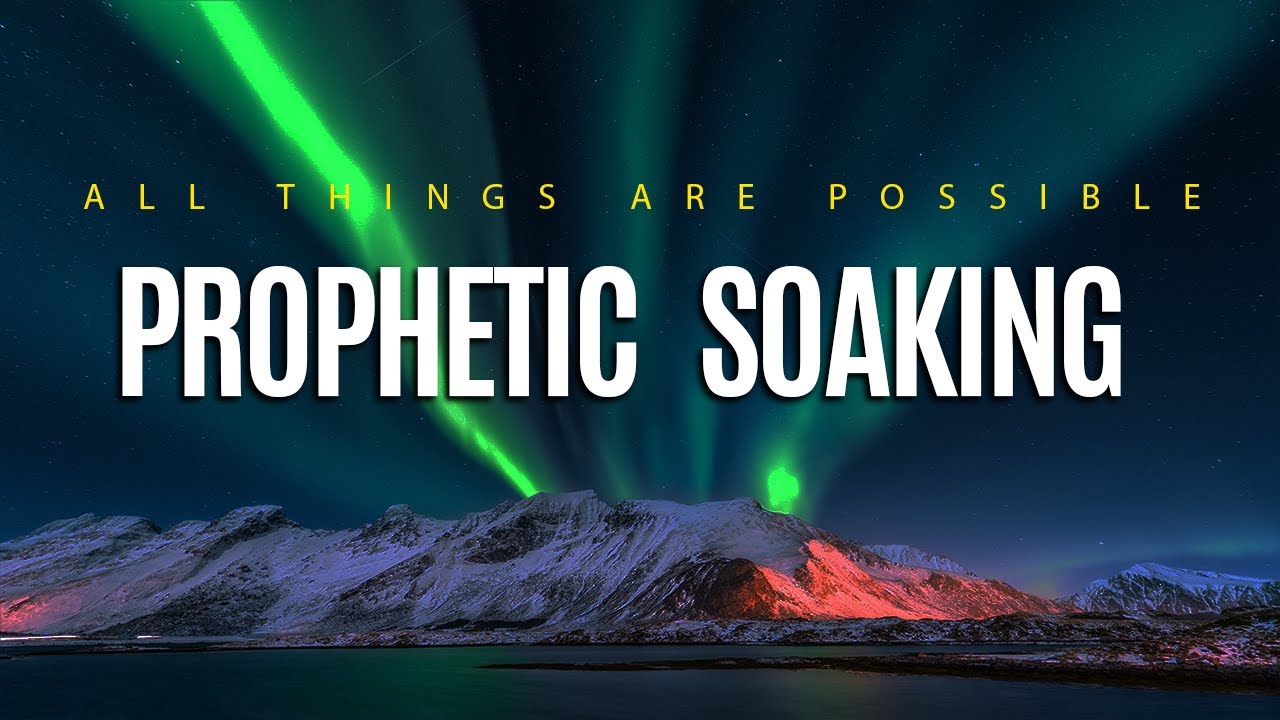 Prophetic Soaking // All Things Are Possible