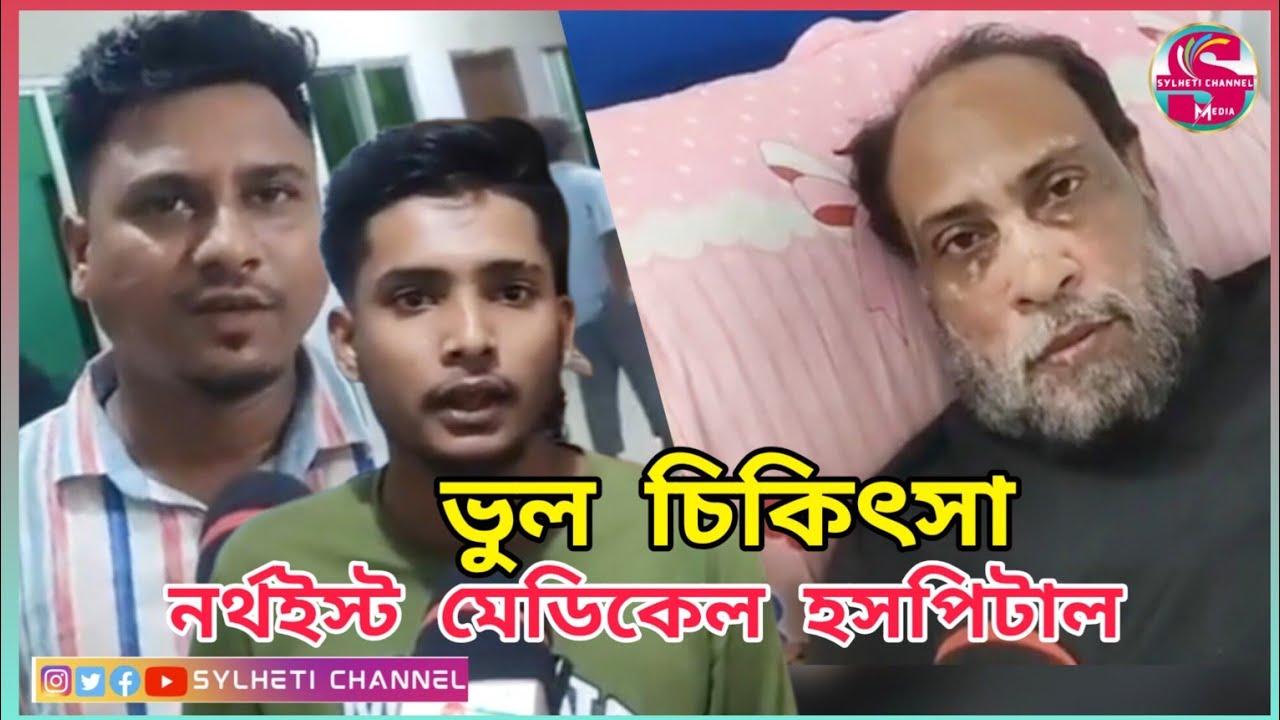 সিলেট নর্থইস্ট মেডিকেল কলেজ ও হসপিটাল ভুল চিকিৎসা, Sylhet News, North East Medical Hospital Sylhet