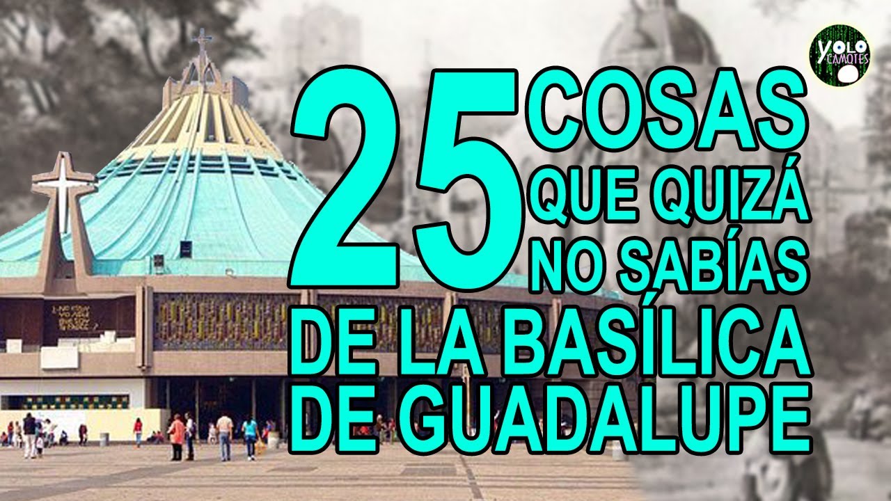 25 cosas que quizá no sabías de la Basílica de Guadalupe