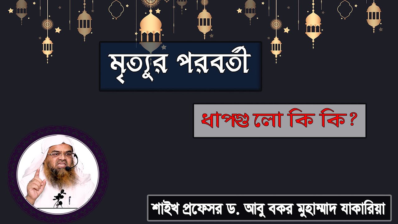 প্রশ্ন : মৃত্যুর পরবর্তী ধাপগুলো কি কি? শাইখ প্রফেসর ড. আবু বকর মুহাম্মাদ যাকারিয়া