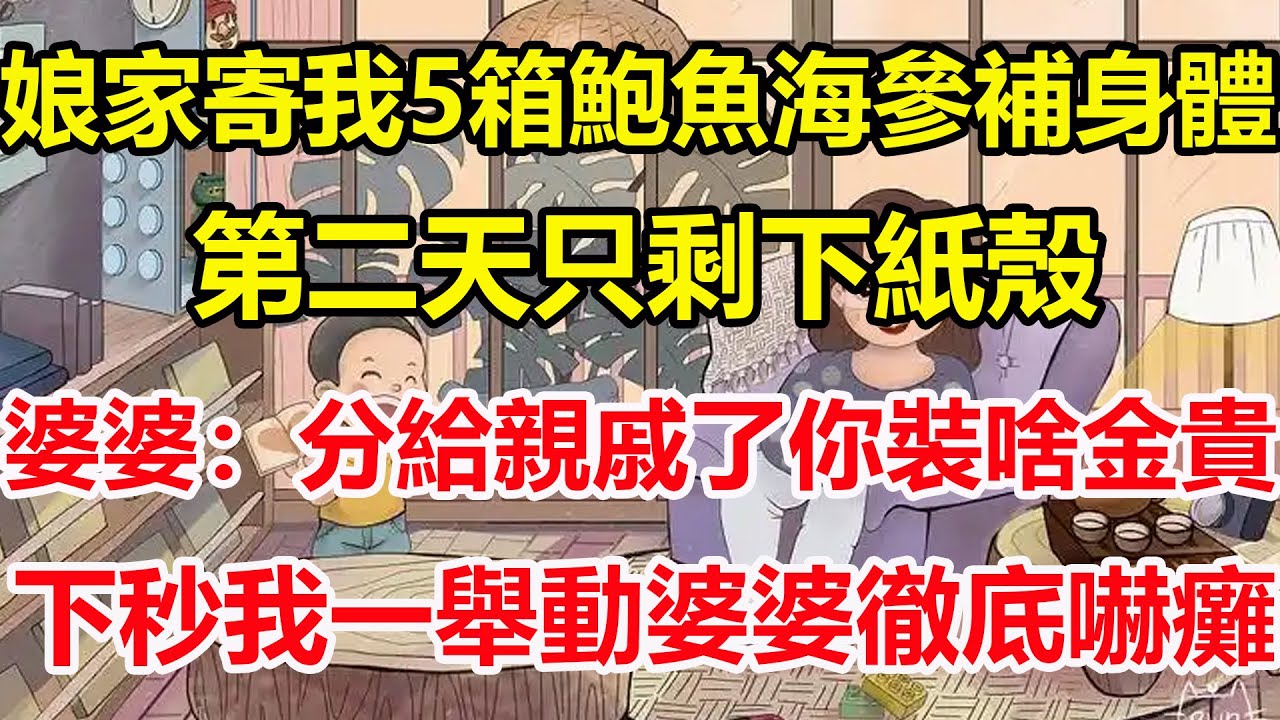 娘家寄我5箱鮑魚海參補身體，第二天只剩下紙殼，婆婆：分給親戚了你裝啥金貴，下秒我一舉動婆婆徹底嚇癱！#心寄奇旅#為人處世#生活經驗#情感#故事#彩礼#花開富貴#深夜淺讀