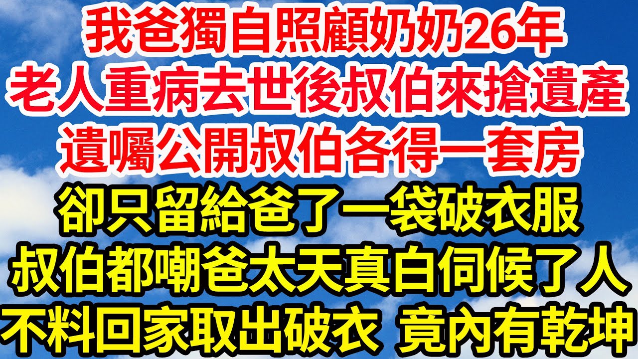 我爸獨自照顧奶奶26年，老人重病去世後叔伯來搶遺產，遺囑公開叔伯各得一套房，卻只留給爸了一袋破衣服，叔伯都嘲爸太天真白伺候了人，不料回家取出破衣竟內有乾坤||笑看人生情感生活