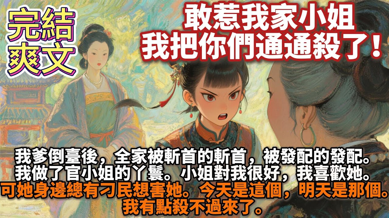 完結爽文：敢惹我家小姐，我把你們通通殺了！我爹倒臺後，全家被斬首的斬首，被發配的發配。我做了官小姐的丫鬟。小姐對我很好，我喜歡她。可她身邊總有刁民想害她。今天是這個，明天是那個。我有點殺不過來了。