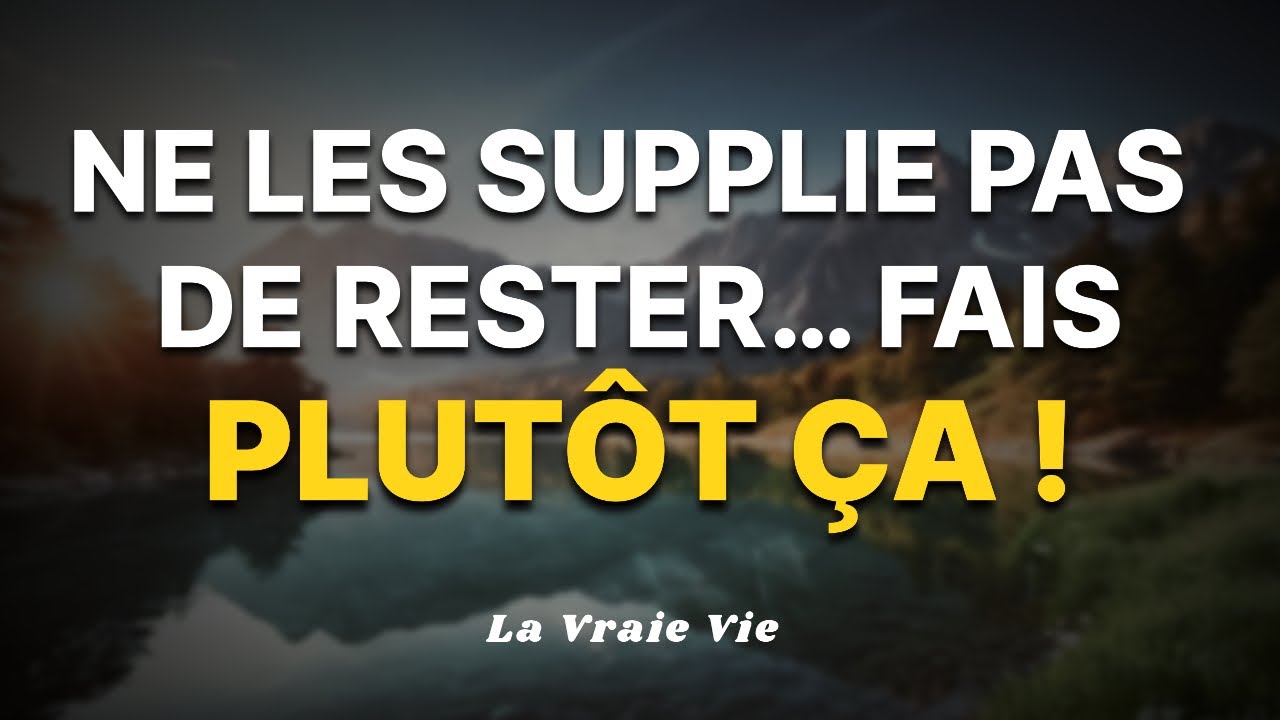 Ne les supplie pas de rester… Fais plutôt ça !