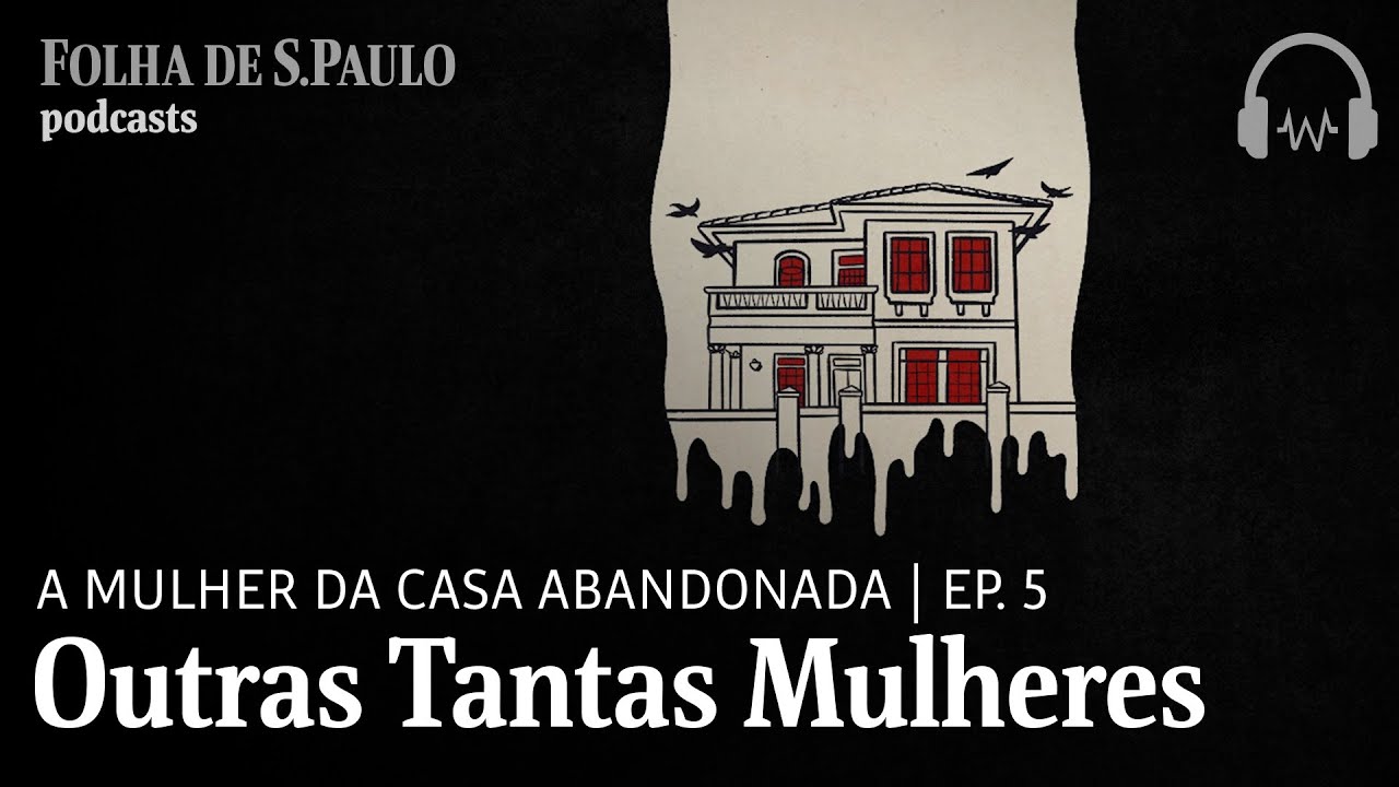 Podcast: A Mulher da Casa Abandonada | Ep.5: Outras Tantas Mulheres