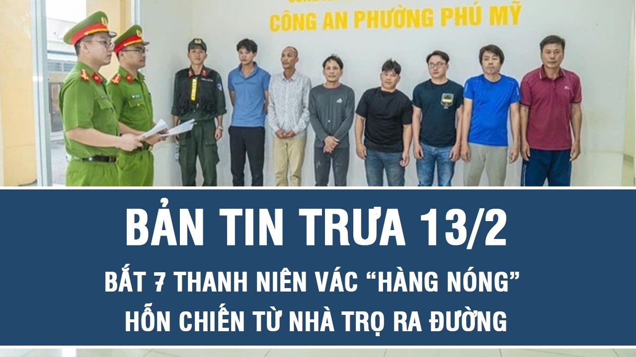 Trưa 13/2: Vác “hàng nóng” hỗn chiến như phim hành động từ nhà trọ ra đường phố, 7 thanh niên bị bắt