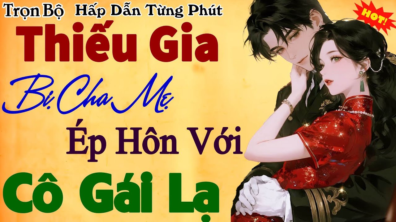 KẾT QUÁ MÊ - THIẾU GIA BỊ CHA MẸ ÉP HÔN VỚI CÔ GÁI LẠ - Truyện ngôn tình siêu hay