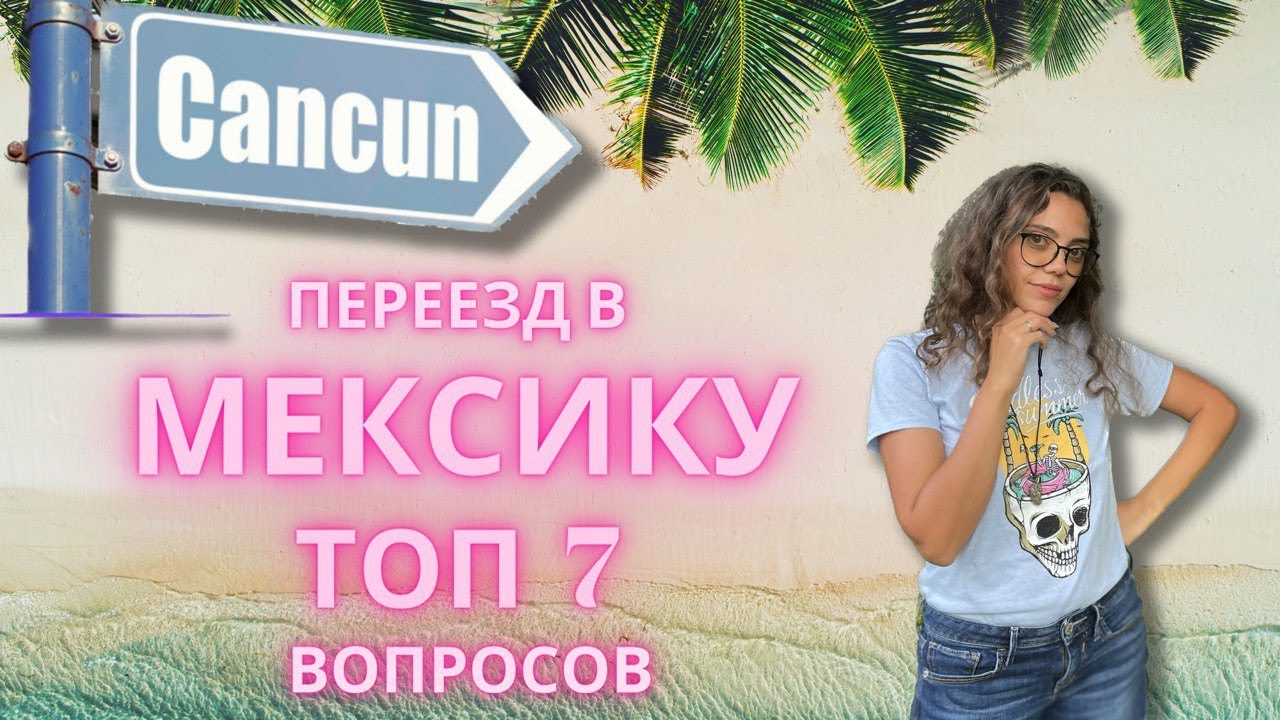 Топ 7 вопросов о переезде в Мексику