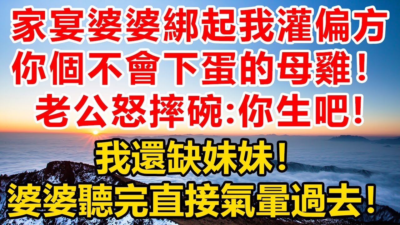 家宴婆婆綁起我灌偏方，你不會下蛋的母雞！老公怒摔碗：你們生吧，我還缺妹妹！婆婆聽完直接氣暈過去！#故事分享#人生感悟 #情感#情感故事#為人處世#生活经验