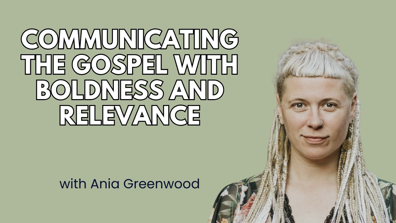 Communicating the Gospel with Boldness and Relevance - Ania Greenwood