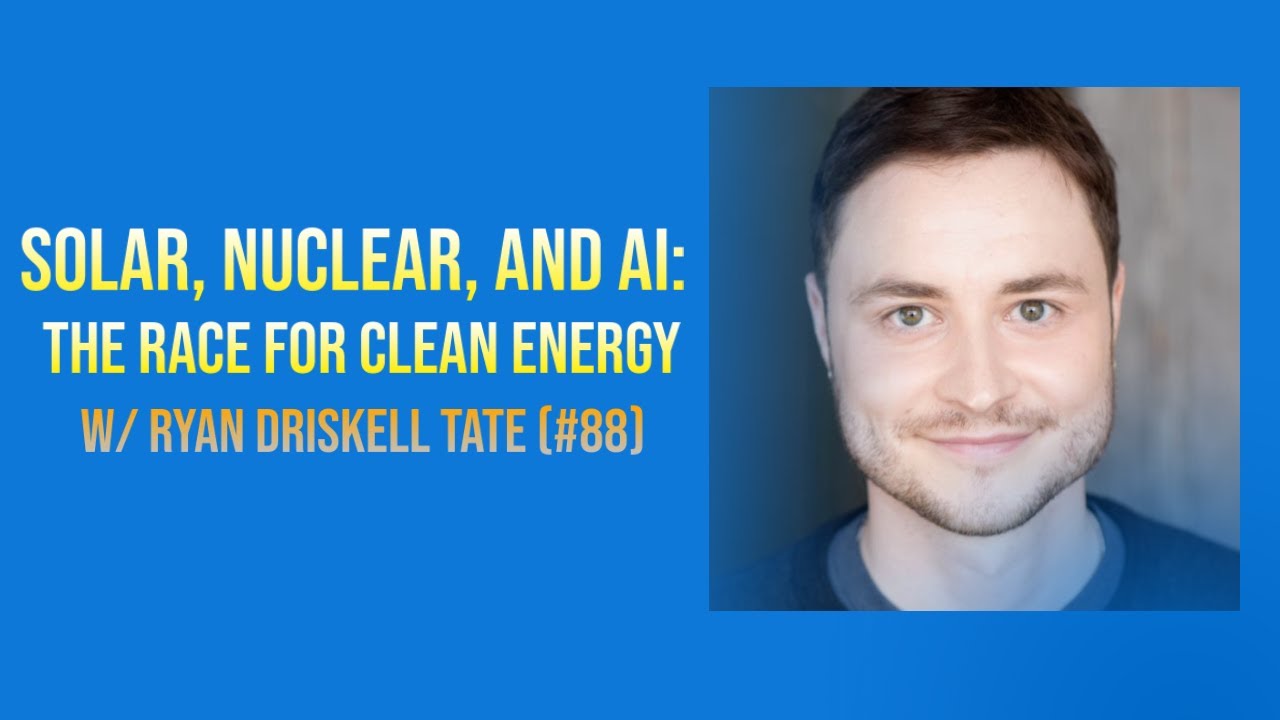 Solar, Nuclear, and AI: The Race for Clean Energy w/ Ryan Driskell Tate (#88)