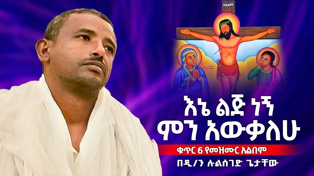 ⭕ እኔ ልጅ ነኝ ምን አውቃለሁ 🎈በ ዲ /ሉልሰገድ ጌታቸው