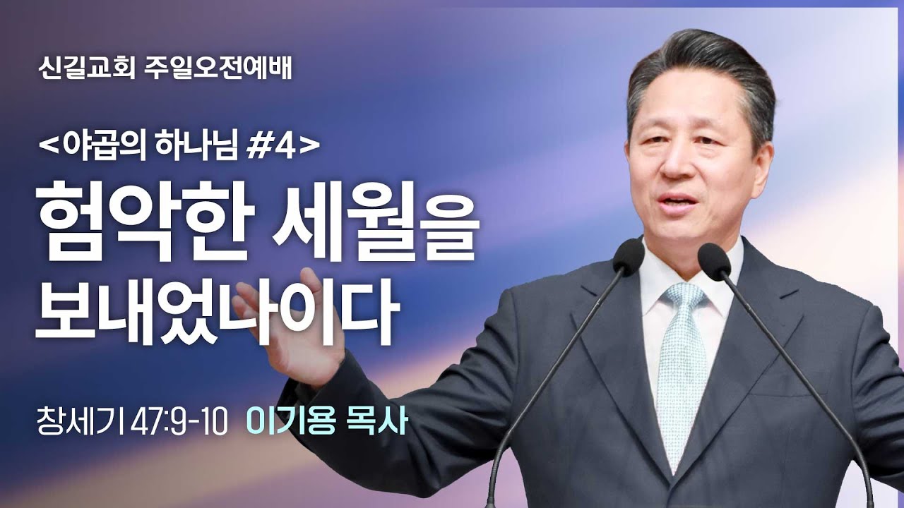 [주일설교] 험악한 세월을 보내었나이다 - 야곱의 하나님 #4 (창세기47:9-10)_이기용 목사_신길교회 2025.9.21