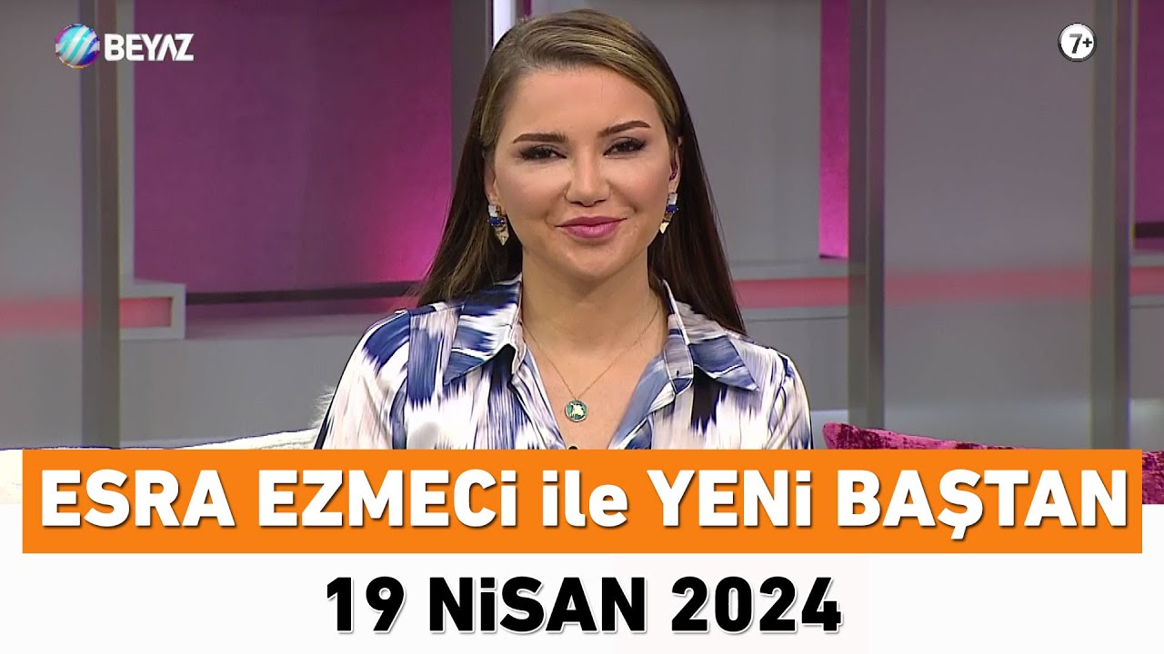 Esra Ezmeci ile Yeni Baştan 19 Nisan 2024