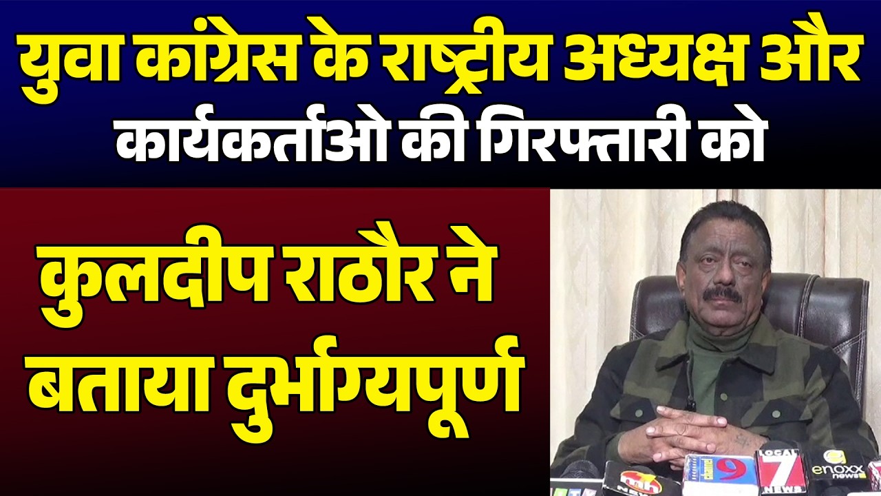 युवा कांग्रेस राष्ट्रीय अध्यक्ष और कार्यकर्ताओ की गिरफ्तारी को कुलदीप राठौर ने बताया दुर्भाग्यपूर्ण