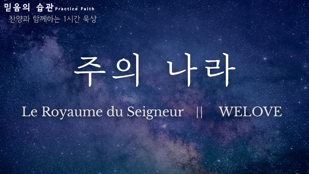 주의 나라  || Le Royaume du Seigneur || WELOVE  ||  찬양과 함께하는 1시간 묵상 Hangul et français