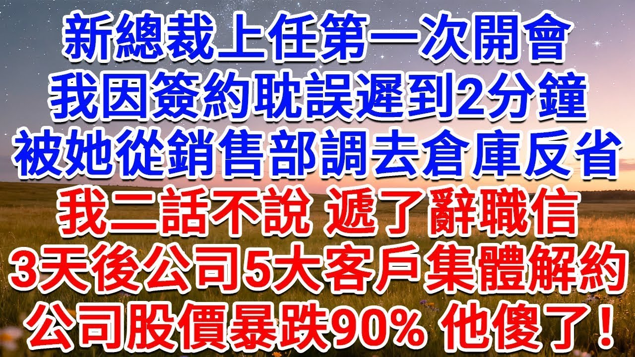 新總裁上任第一次開會，我因簽約耽誤遲到2分鐘，被她從銷售部調去倉庫反省，我二話不說，遞了辭職信，3天後公司5大客戶集體解約，公司股價暴跌90% 他傻了！#為人處世 #生活經驗 #情感故事 #故事