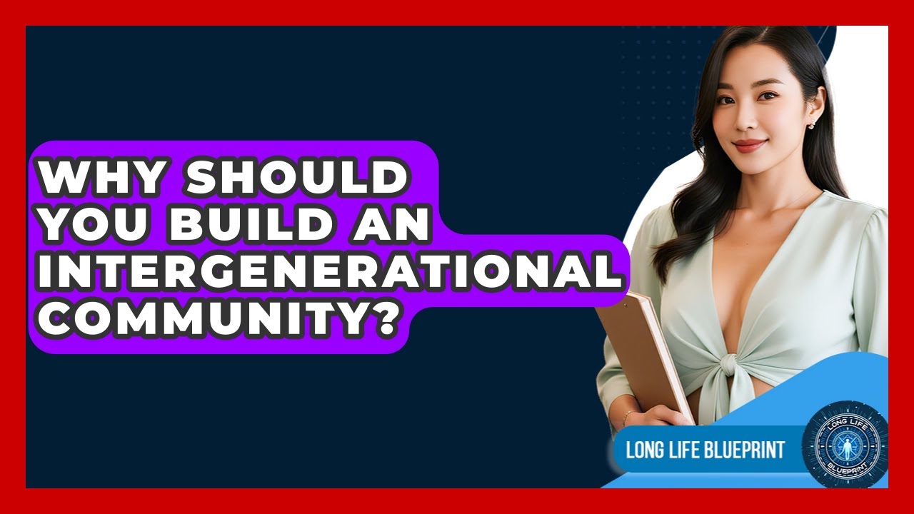 Why Should You Build An Intergenerational Community? - Long Life Blueprint