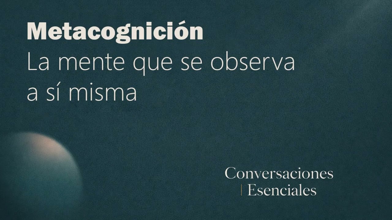 Metacognición: La mente que se observa a sí misma | Conversaciones Esenciales
