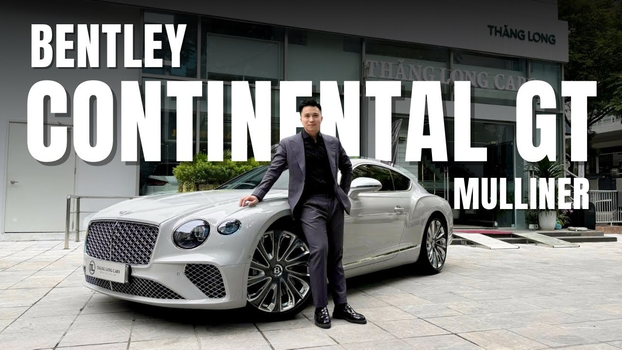 🇬🇧TINH HOA THƯỢNG LƯU -  BENTLEY CONTINENTAL GT MULLINER | NGUYỄN TOÀN THẮNG