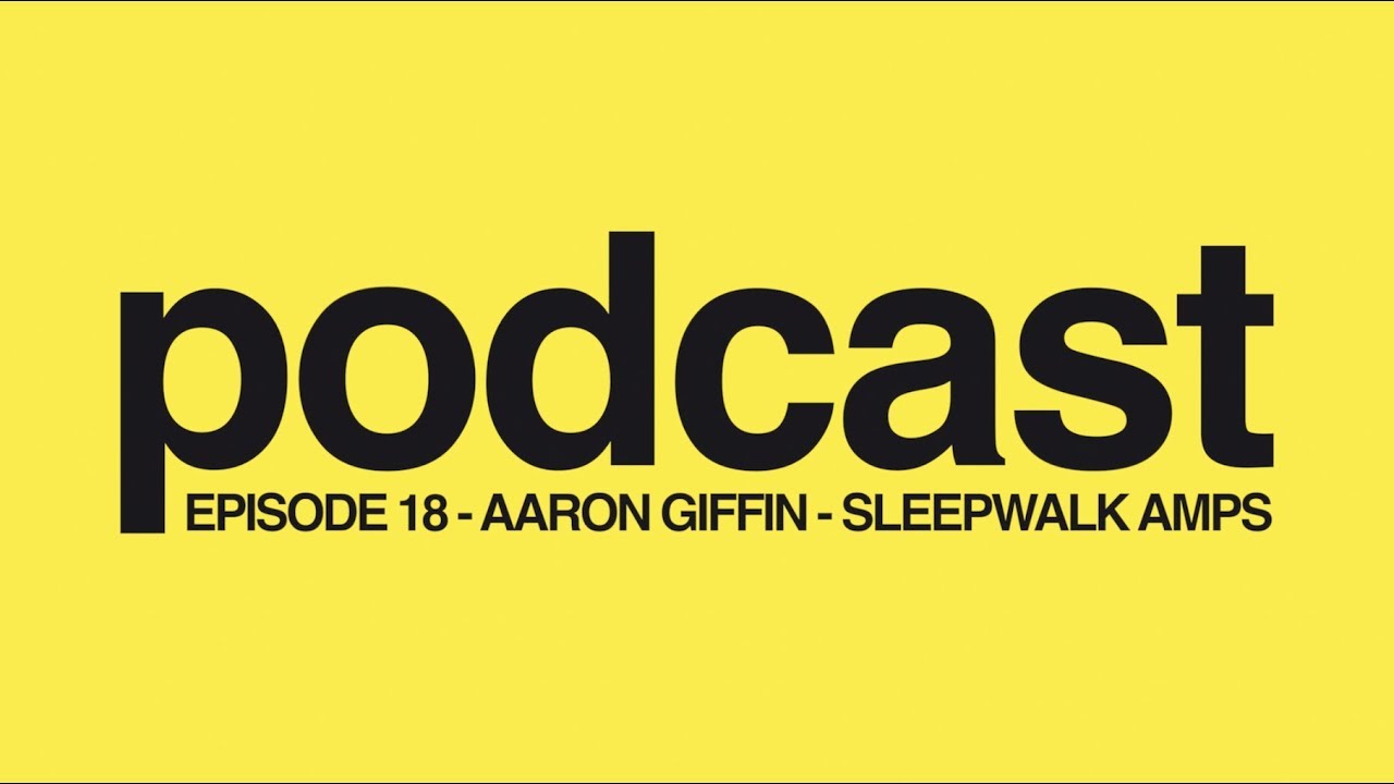 Podcast Episode 18...Aaron Giffin - Sleepwalk Amps