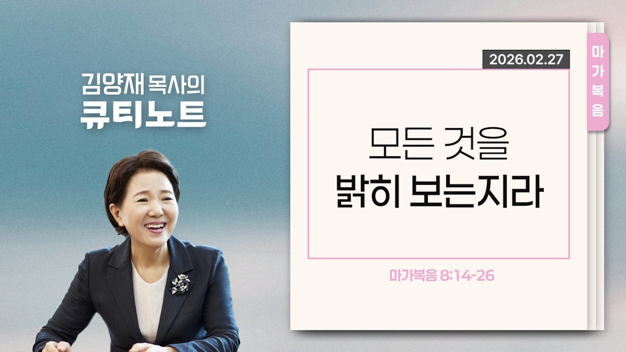 [큐티노트] 2026-02-27 (금)｜마가복음 8:14-26｜모든 것을 밝히 보는지라｜김양재 목사