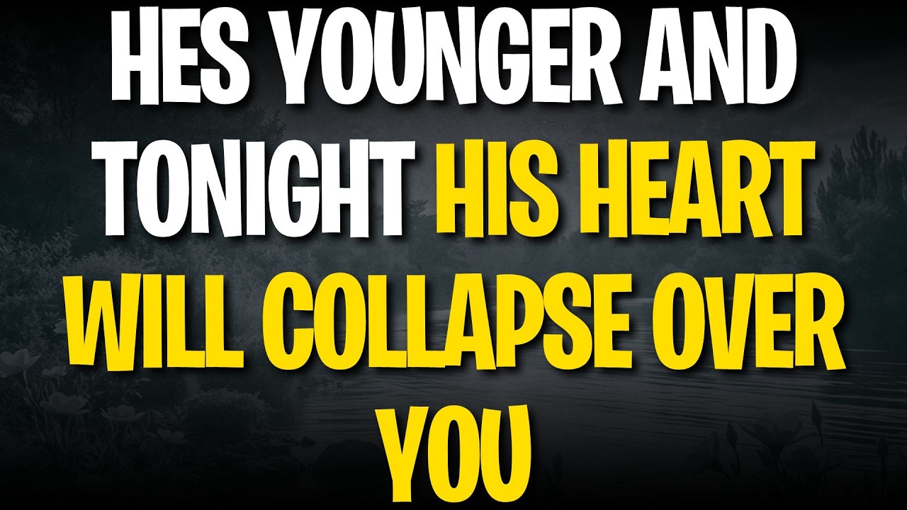 HES YOUNGER AND TONIGHT HIS HEART WILL COLLAPSE OVER YOU