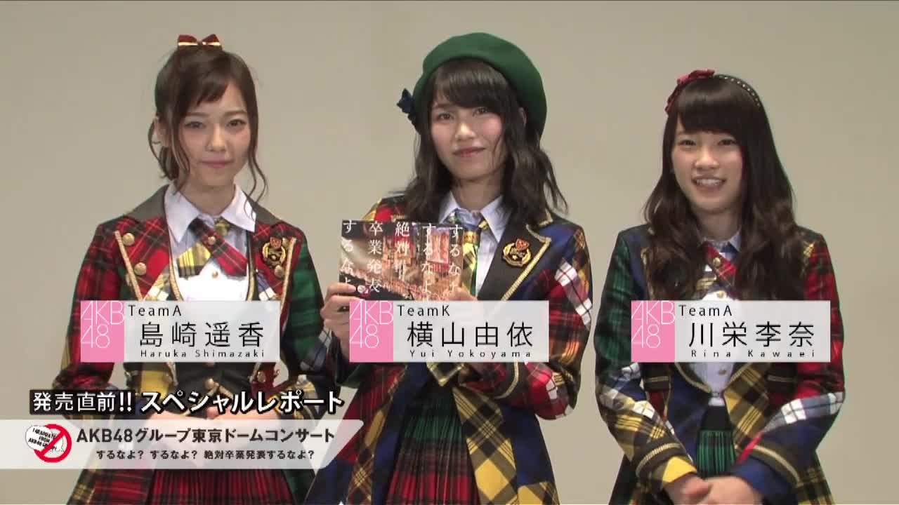 【島崎遥香＆横山由依＆川栄李奈編】DVD＆BD「AKB48グループ東京ドームコンサート ～するなよ？するなよ？ 絶対卒業発表するなよ？～」発売直前!!スペシャルレポート/ AKB48[公式]