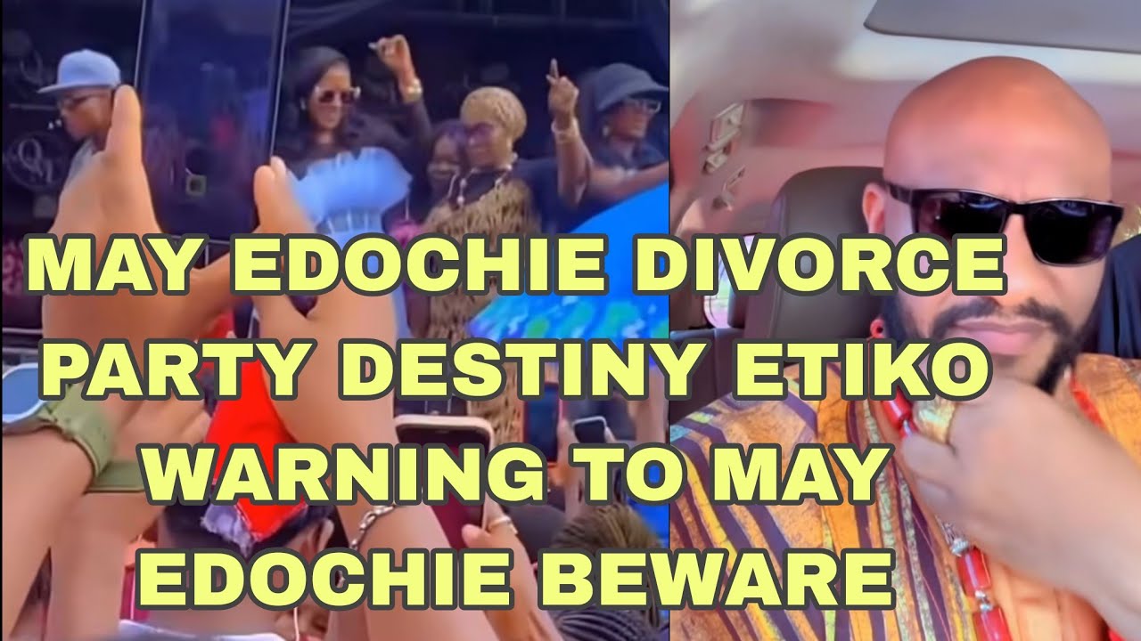 MAY EDOCHIE DIVORCE PARTY DESTINY ETIKO WARNING TO MAY EDOCHIE BEWARE 