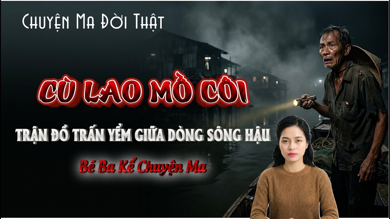 [Tập 39] Chuyện Ma Có Thật: CÙ LAO MỒ CÔI- Trận Đồ Trấn Yểm Giữa Dòng Sông Hậu  - Bé Ba Kể Chuyện Ma