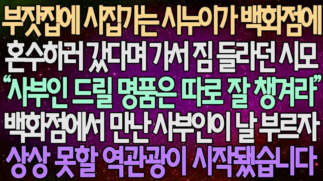 (반전 사연) 부잣집에 시집가는 시누이가 혼수로 백화점 갔다며 가서 짐 들라던 시모 백화점에서 만난 사부인이 날 부르자 상상 못할 역관광이 시작됐습니다 /사이다사연/라디오드라마