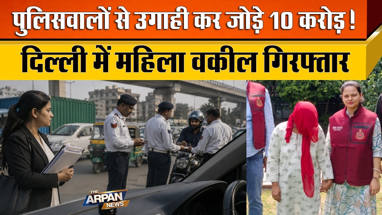 दिल्ली की सड़कों पर Duty कर रहे पुलिसवालों की Video बनाकर 10 करोड़ जोड़े महिला वकील गिरफ्तार