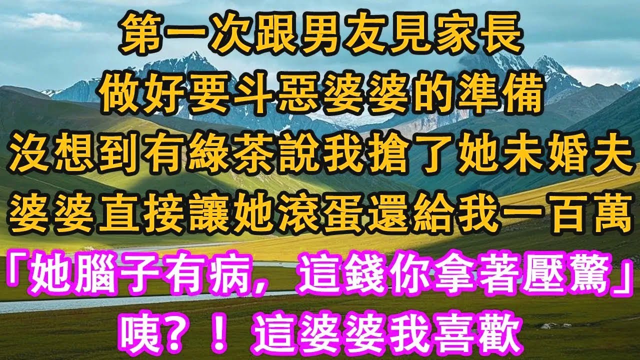 第一次跟男友見家長，做好要斗惡婆婆的準備，沒想到有綠茶說我搶了她未婚夫，婆婆直接讓她滾蛋還給我一百萬，「她腦子有病，這錢你拿著壓驚」，咦？！這婆婆我喜歡。#情感需求 #家庭 #故事