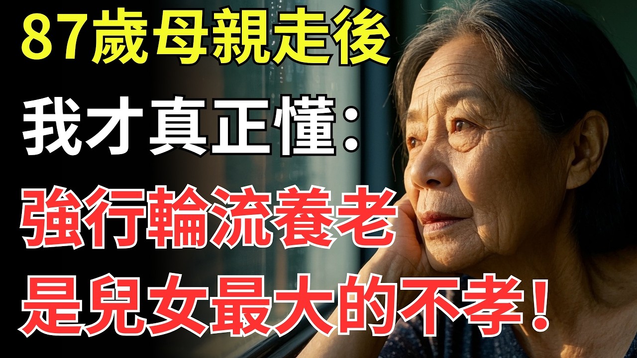87歲母親走後，我才真正懂：強行輪流養老，是兒女最大的不孝！
