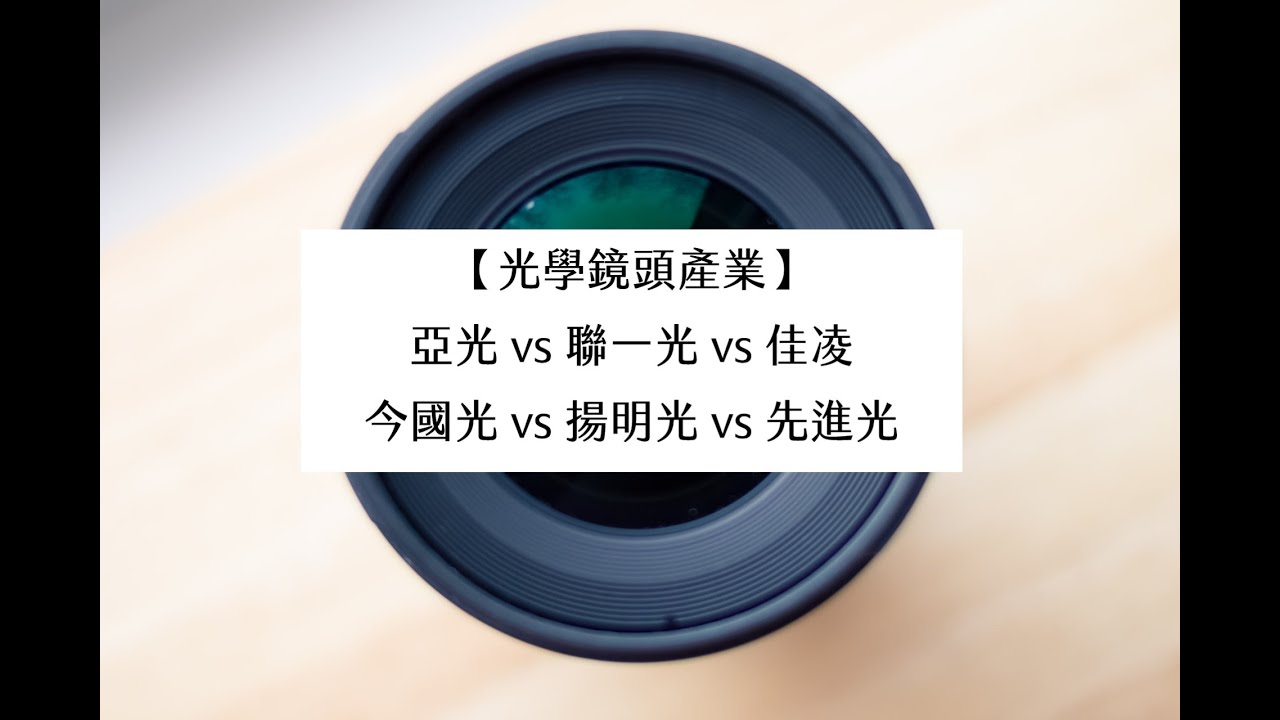【光學鏡頭產業】亞光vs聯一光vs佳凌vs今國光vs揚明光vs先進光 (20210415製作)