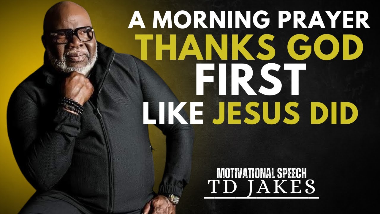 A MORNING PRAYER THANKS GOD FIRST LIKE JESUS DID| T.D JAKES BEST MOTIVATIONAL SPEECH