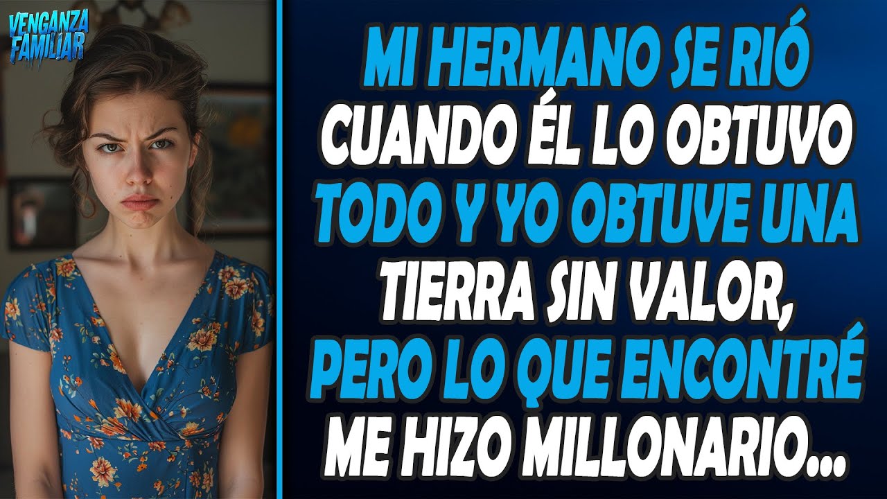 Mi hermano se rió cuando él lo obtuvo todo y yo obtuve una tierra sin valor, pero lo que encontré me