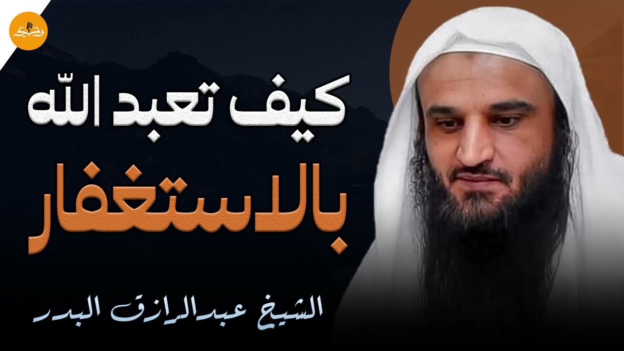 الاستغفار يفتح لك الأبواب الموصدة | كيف تعبد الله بالاستغفار؟و ما هي أقاته؟ | الشيخ عبد الزراق البدر