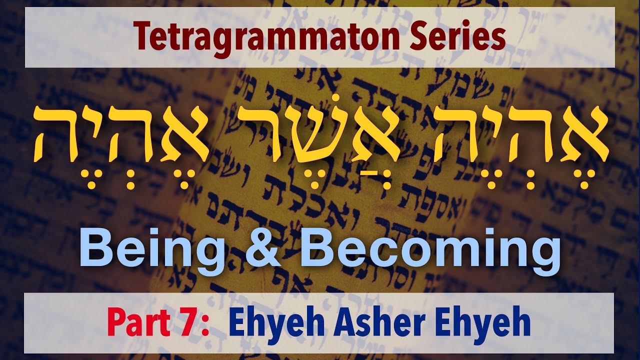 Ehyeh Asher Ehyeh (אֶהְיֶה אֲשֶׁר אֶהְיֶה) - Tetragrammaton Series (Part 7)